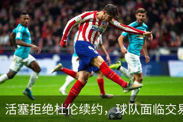 活塞拒绝杜伦续约，球队面临交易困境