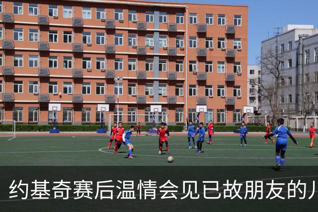 约基奇赛后温情会见已故朋友的儿子，令赛事更添人情味